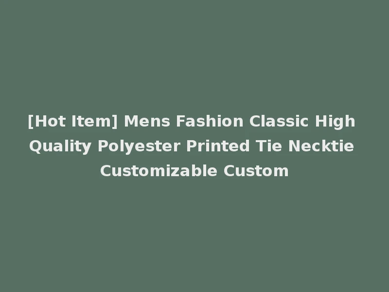 [Hot Item] Mens Fashion Classic High Quality Polyester Printed Tie Necktie Customizable Custom