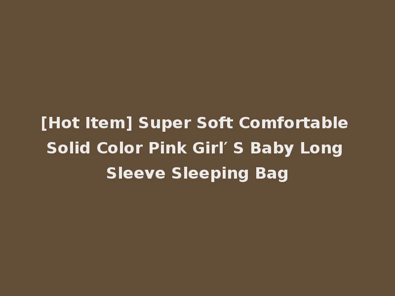[Hot Item] Super Soft Comfortable Solid Color Pink Girl′ S Baby Long Sleeve Sleeping Bag