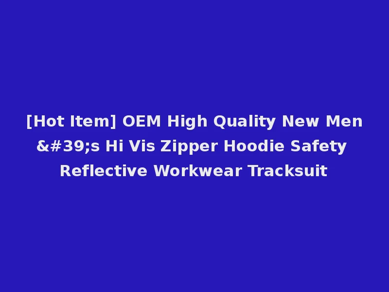 [Hot Item] OEM High Quality New Men's Hi Vis Zipper Hoodie Safety Reflective Workwear Tracksuit