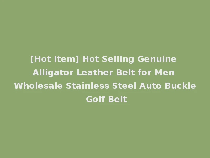 [Hot Item] Hot Selling Genuine Alligator Leather Belt for Men Wholesale Stainless Steel Auto Buckle Golf Belt