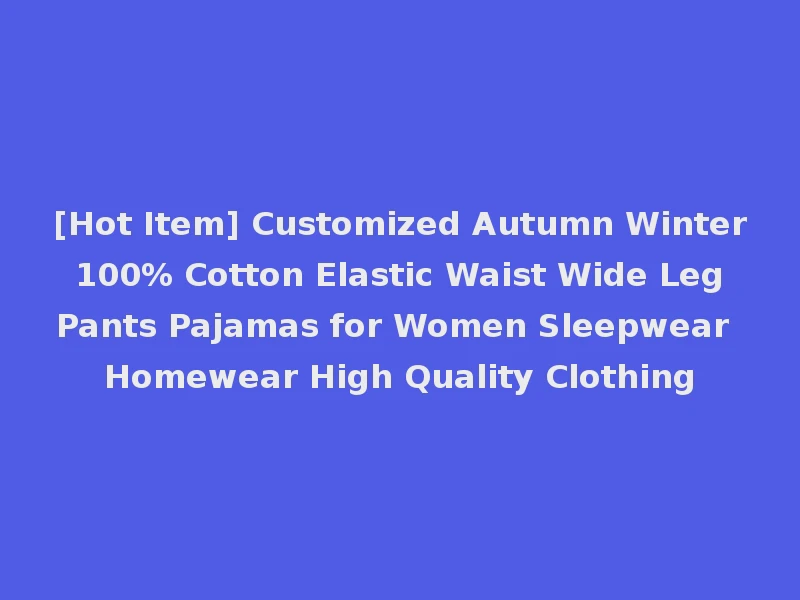 [Hot Item] Customized Autumn Winter 100% Cotton Elastic Waist Wide Leg Pants Pajamas for Women Sleepwear Homewear High Quality Clothing