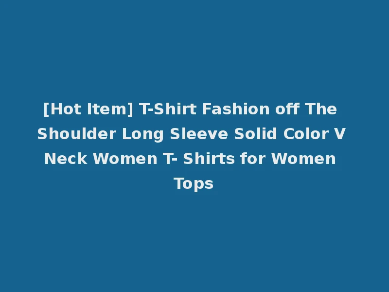 [Hot Item] T-Shirt Fashion off The Shoulder Long Sleeve Solid Color V Neck Women T- Shirts for Women Tops