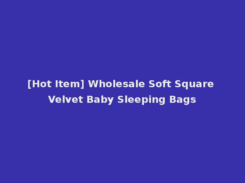 [Hot Item] Wholesale Soft Square Velvet Baby Sleeping Bags