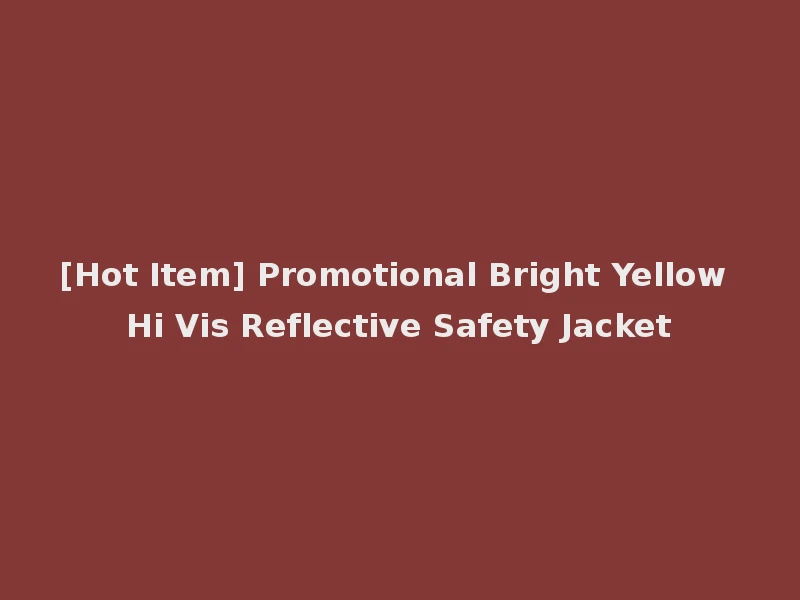 [Hot Item] Promotional Bright Yellow Hi Vis Reflective Safety Jacket