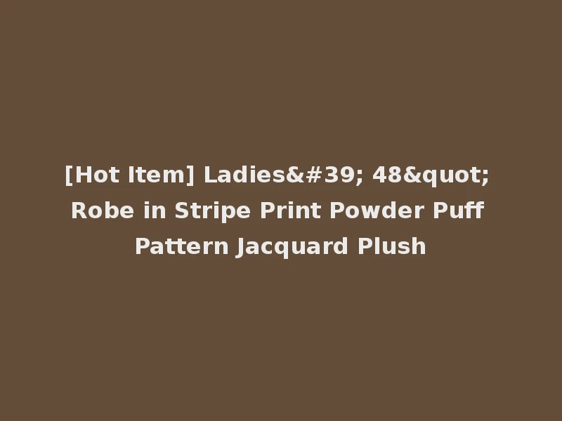 [Hot Item] Ladies' 48" Robe in Stripe Print Powder Puff Pattern Jacquard Plush