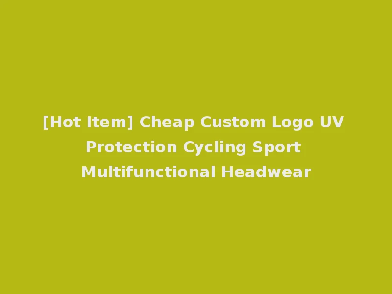 [Hot Item] Cheap Custom Logo UV Protection Cycling Sport Multifunctional Headwear