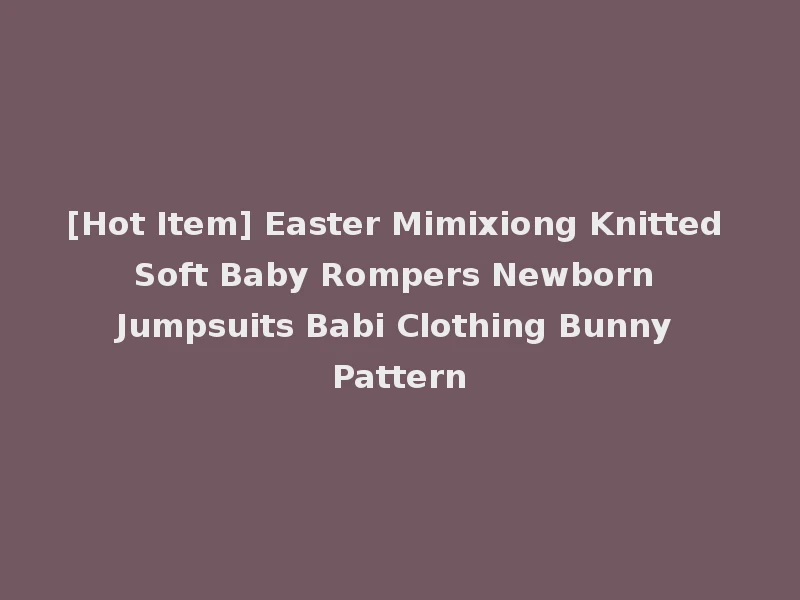 [Hot Item] Easter Mimixiong Knitted Soft Baby Rompers Newborn Jumpsuits Babi Clothing Bunny Pattern