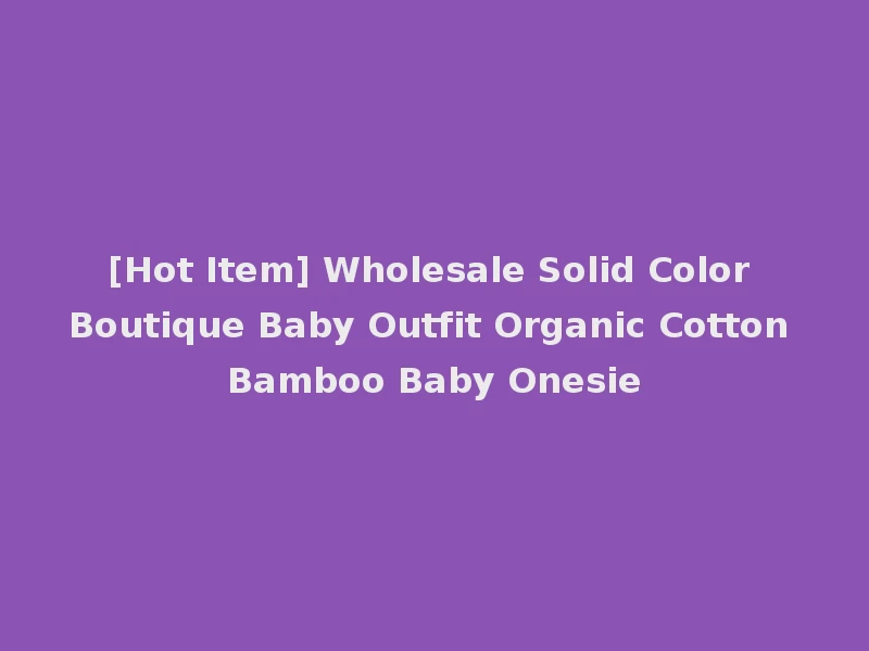 [Hot Item] Wholesale Solid Color Boutique Baby Outfit Organic Cotton Bamboo Baby Onesie