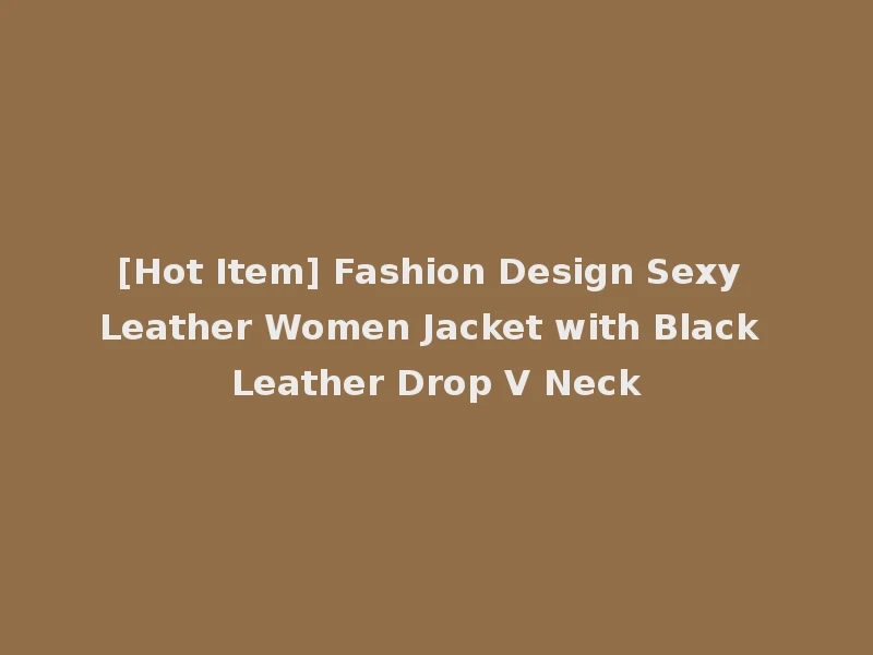 [Hot Item] Fashion Design Sexy Leather Women Jacket with Black Leather Drop V Neck