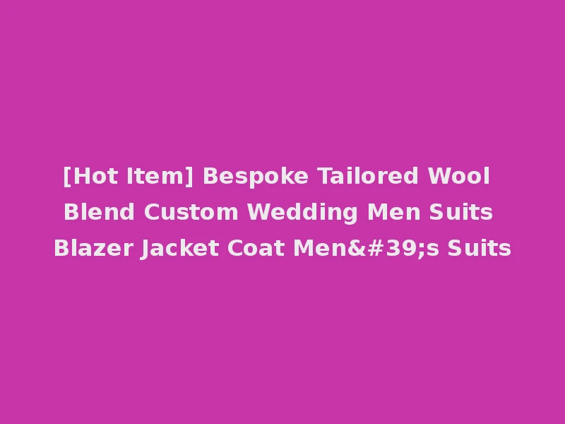 [Hot Item] Bespoke Tailored Wool Blend Custom Wedding Men Suits Blazer Jacket Coat Men's Suits