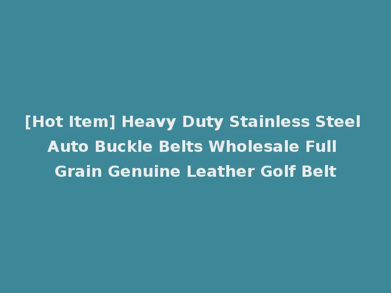 [Hot Item] Heavy Duty Stainless Steel Auto Buckle Belts Wholesale Full Grain Genuine Leather Golf Belt