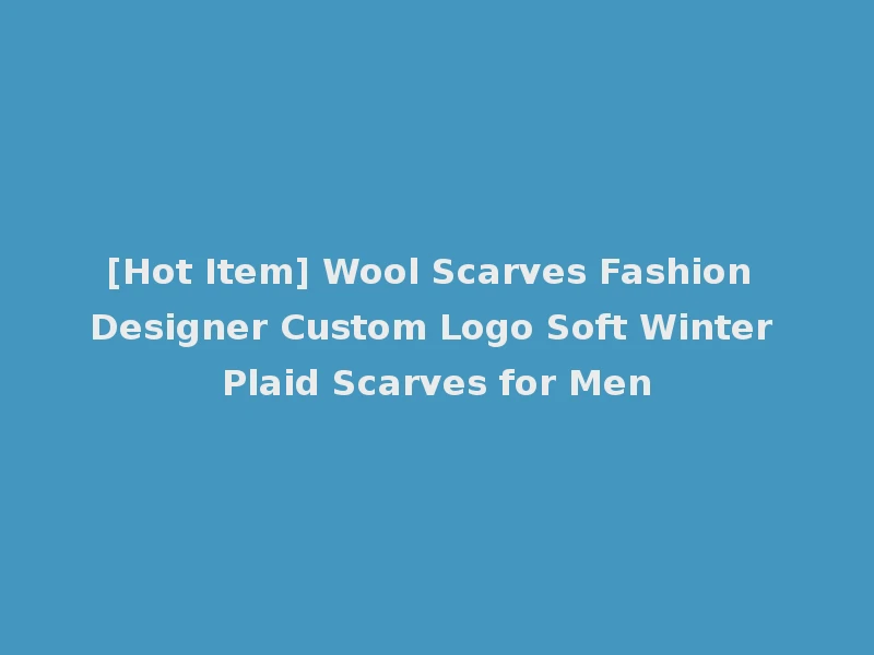 [Hot Item] Wool Scarves Fashion Designer Custom Logo Soft Winter Plaid Scarves for Men