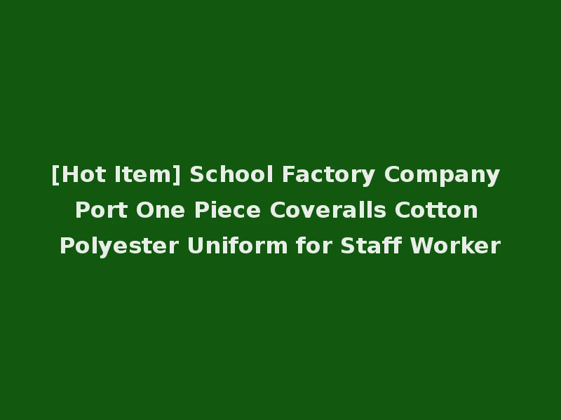 [Hot Item] School Factory Company Port One Piece Coveralls Cotton Polyester Uniform for Staff Worker