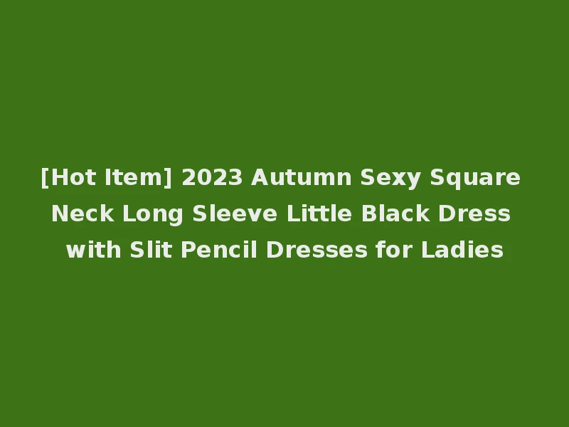 [Hot Item] 2023 Autumn Sexy Square Neck Long Sleeve Little Black Dress with Slit Pencil Dresses for Ladies