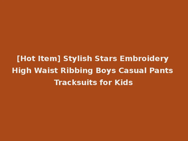 [Hot Item] Stylish Stars Embroidery High Waist Ribbing Boys Casual Pants Tracksuits for Kids
