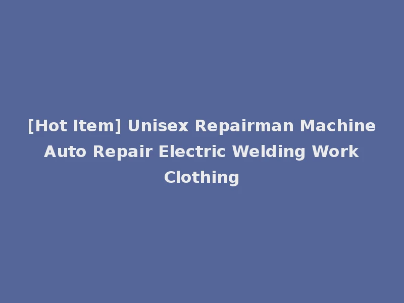 [Hot Item] Unisex Repairman Machine Auto Repair Electric Welding Work Clothing