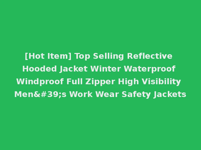 [Hot Item] Top Selling Reflective Hooded Jacket Winter Waterproof Windproof Full Zipper High Visibility Men's Work Wear Safety Jackets