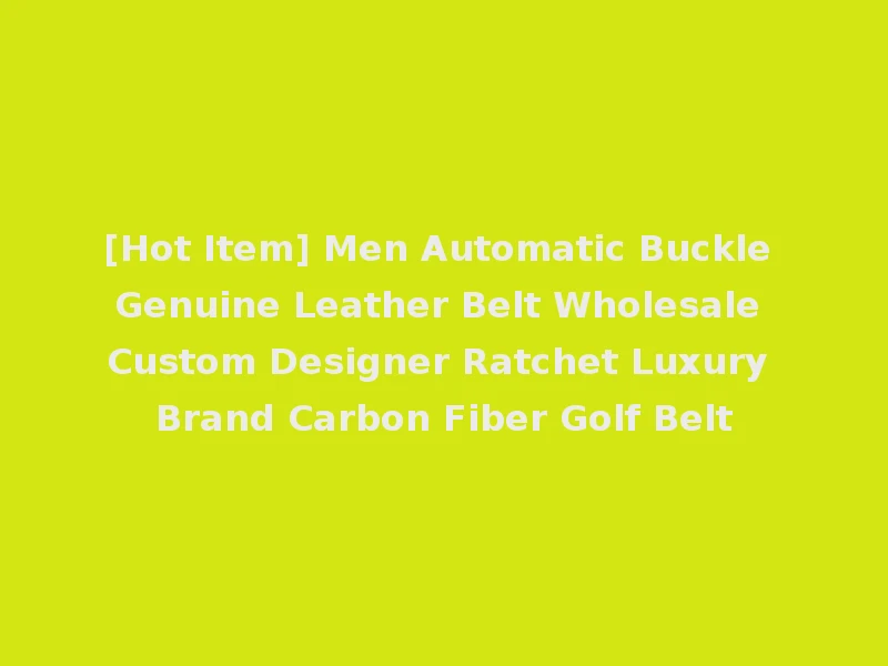 [Hot Item] Men Automatic Buckle Genuine Leather Belt Wholesale Custom Designer Ratchet Luxury Brand Carbon Fiber Golf Belt