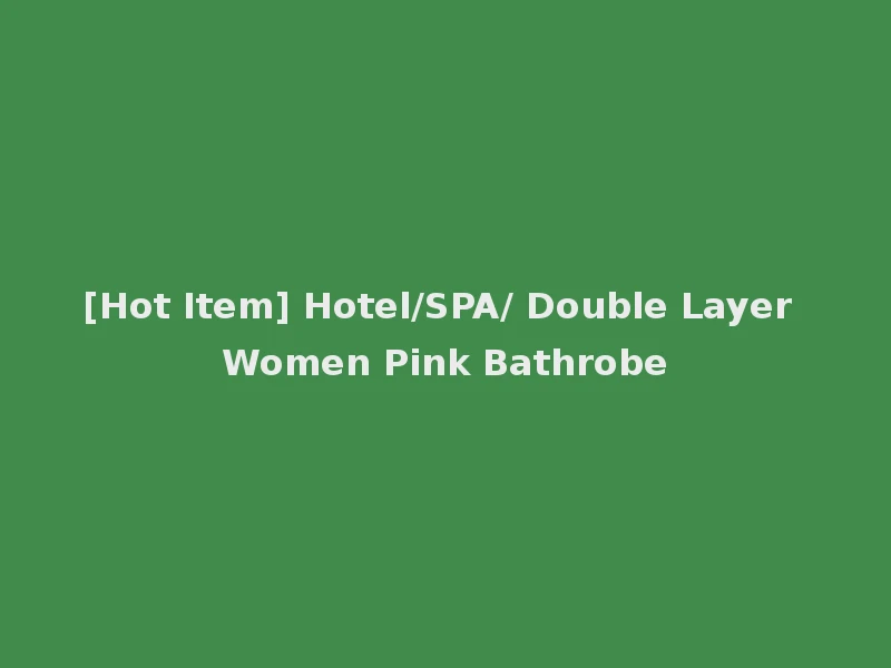 [Hot Item] Hotel/SPA/ Double Layer Women Pink Bathrobe