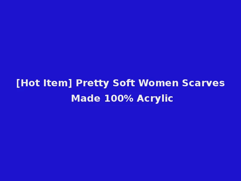 [Hot Item] Pretty Soft Women Scarves Made 100% Acrylic