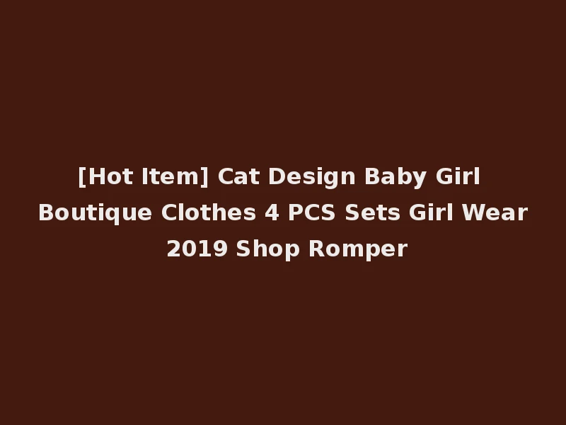 [Hot Item] Cat Design Baby Girl Boutique Clothes 4 PCS Sets Girl Wear 2019 Shop Romper
