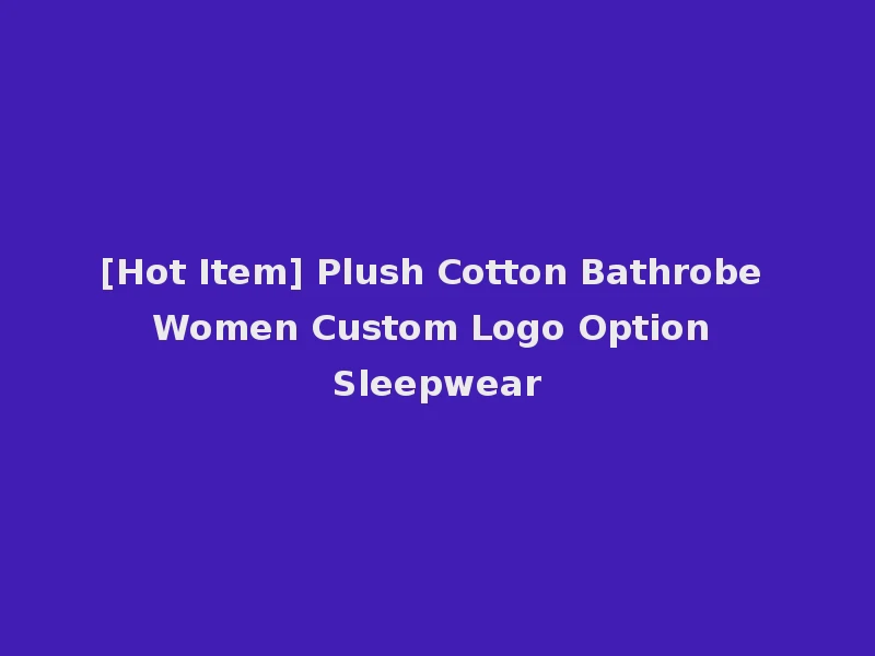 [Hot Item] Plush Cotton Bathrobe Women Custom Logo Option Sleepwear