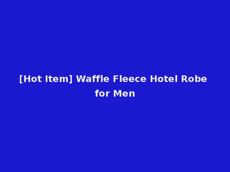 [Hot Item] Waffle Fleece Hotel Robe for Men
