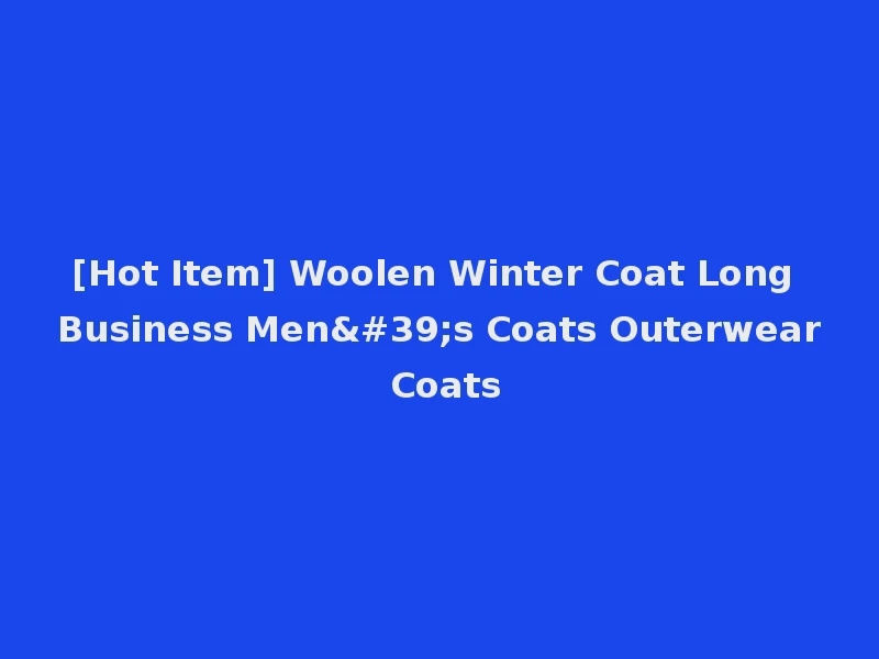 [Hot Item] Woolen Winter Coat Long Business Men's Coats Outerwear Coats