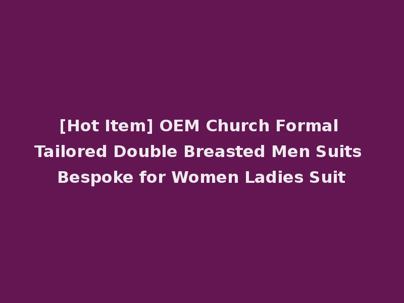 [Hot Item] OEM Church Formal Tailored Double Breasted Men Suits Bespoke for Women Ladies Suit