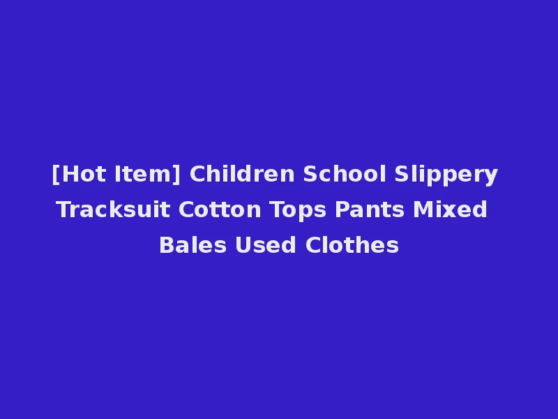 [Hot Item] Children School Slippery Tracksuit Cotton Tops Pants Mixed Bales Used Clothes