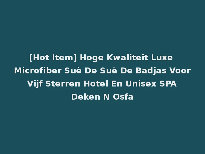 [Hot Item] Hoge Kwaliteit Luxe Microfiber Suè De Suè De Badjas Voor Vijf Sterren Hotel En Unisex SPA Deken N Osfa
