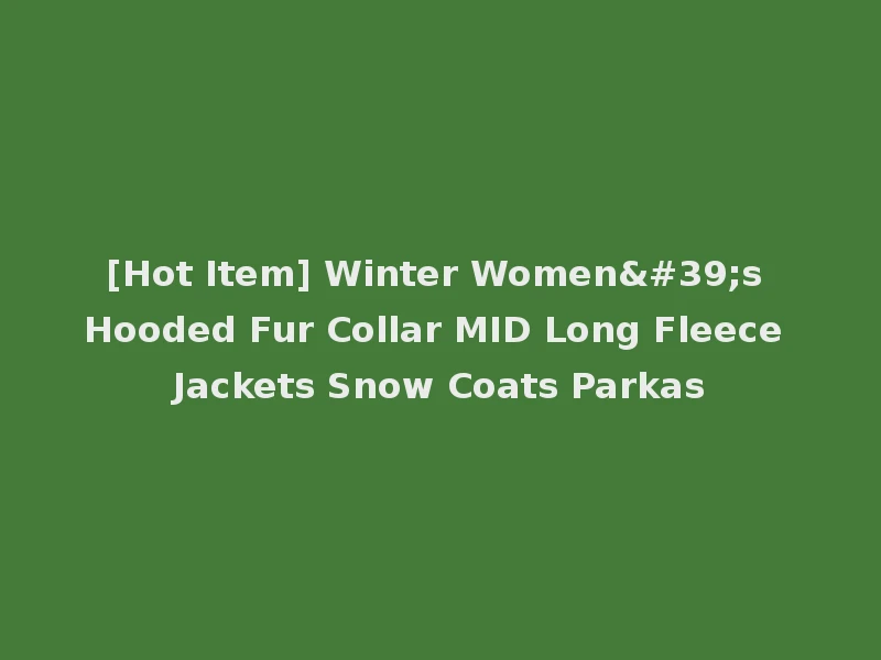 [Hot Item] Winter Women's Hooded Fur Collar MID Long Fleece Jackets Snow Coats Parkas