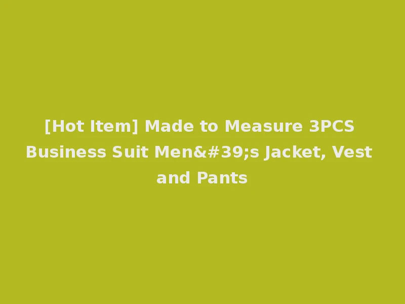 [Hot Item] Made to Measure 3PCS Business Suit Men's Jacket, Vest and Pants
