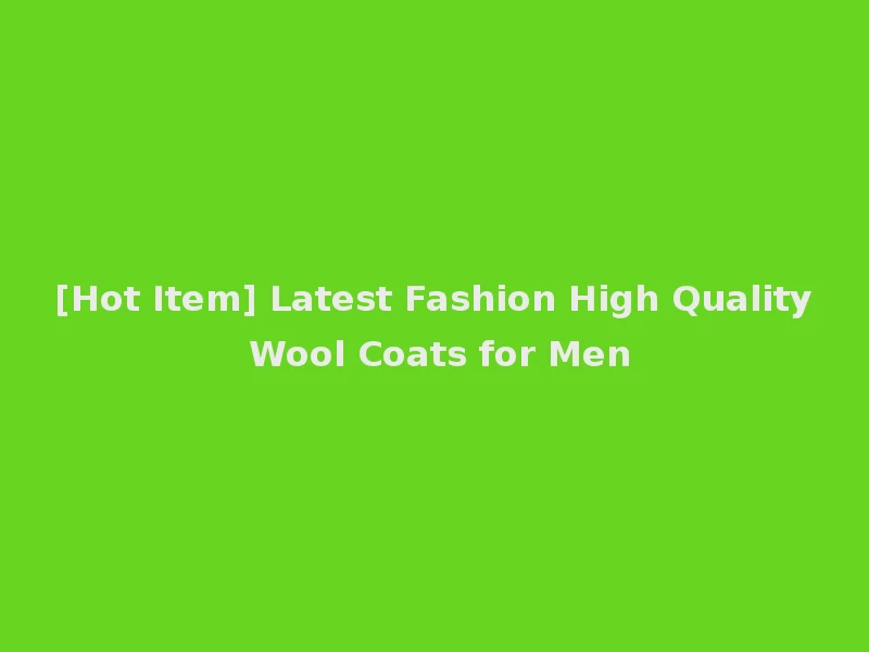 [Hot Item] Latest Fashion High Quality Wool Coats for Men