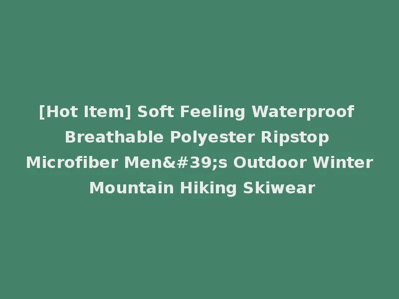 [Hot Item] Soft Feeling Waterproof Breathable Polyester Ripstop Microfiber Men's Outdoor Winter Mountain Hiking Skiwear