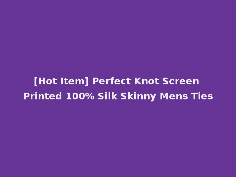 [Hot Item] Perfect Knot Screen Printed 100% Silk Skinny Mens Ties