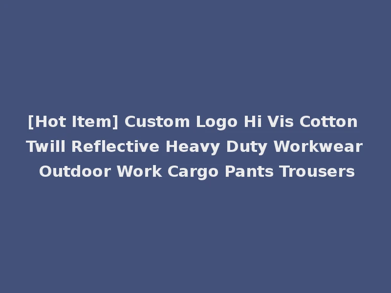 [Hot Item] Custom Logo Hi Vis Cotton Twill Reflective Heavy Duty Workwear Outdoor Work Cargo Pants Trousers
