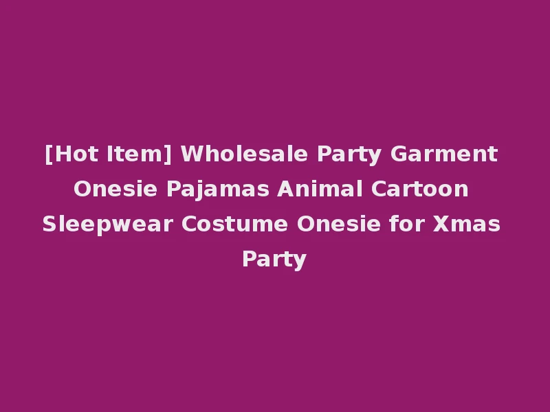 [Hot Item] Wholesale Party Garment Onesie Pajamas Animal Cartoon Sleepwear Costume Onesie for Xmas Party