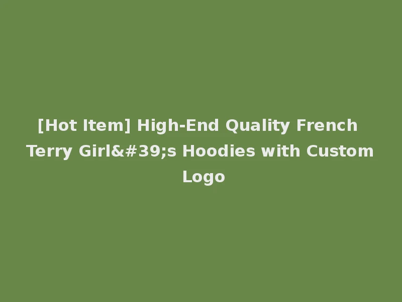 [Hot Item] High-End Quality French Terry Girl's Hoodies with Custom Logo
