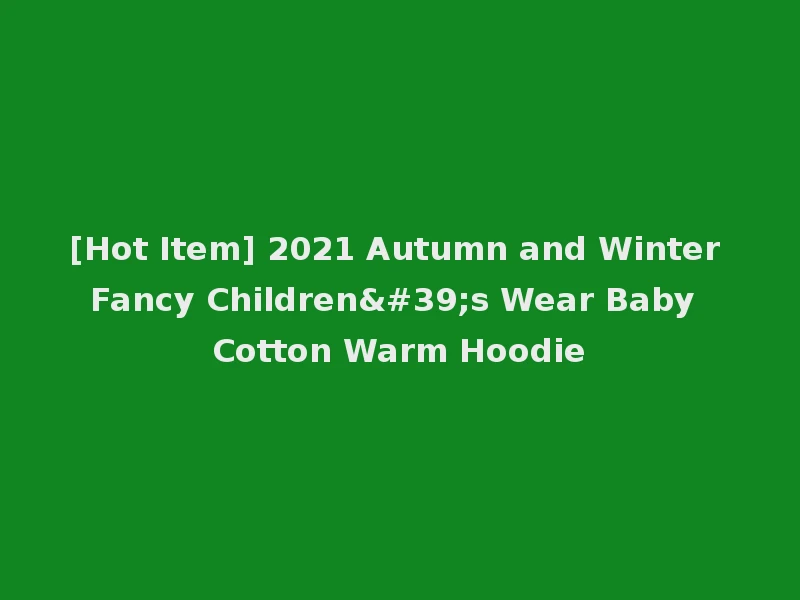 [Hot Item] 2021 Autumn and Winter Fancy Children's Wear Baby Cotton Warm Hoodie