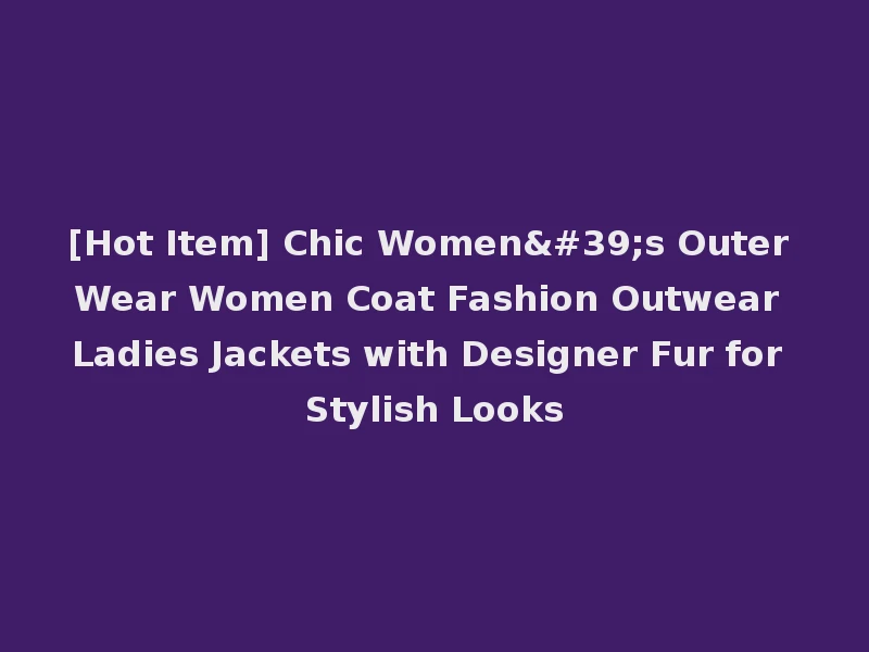 [Hot Item] Chic Women's Outer Wear Women Coat Fashion Outwear Ladies Jackets with Designer Fur for Stylish Looks