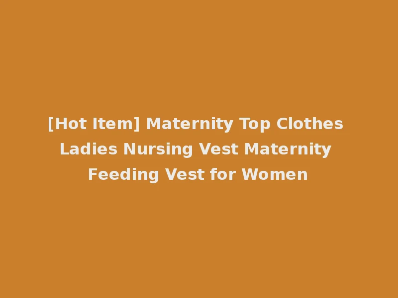 [Hot Item] Maternity Top Clothes Ladies Nursing Vest Maternity Feeding Vest for Women