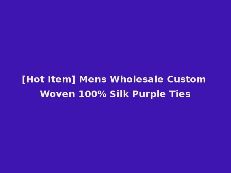 [Hot Item] Mens Wholesale Custom Woven 100% Silk Purple Ties