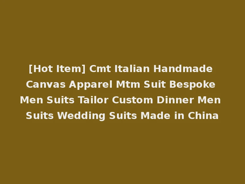 [Hot Item] Cmt Italian Handmade Canvas Apparel Mtm Suit Bespoke Men Suits Tailor Custom Dinner Men Suits Wedding Suits Made in China