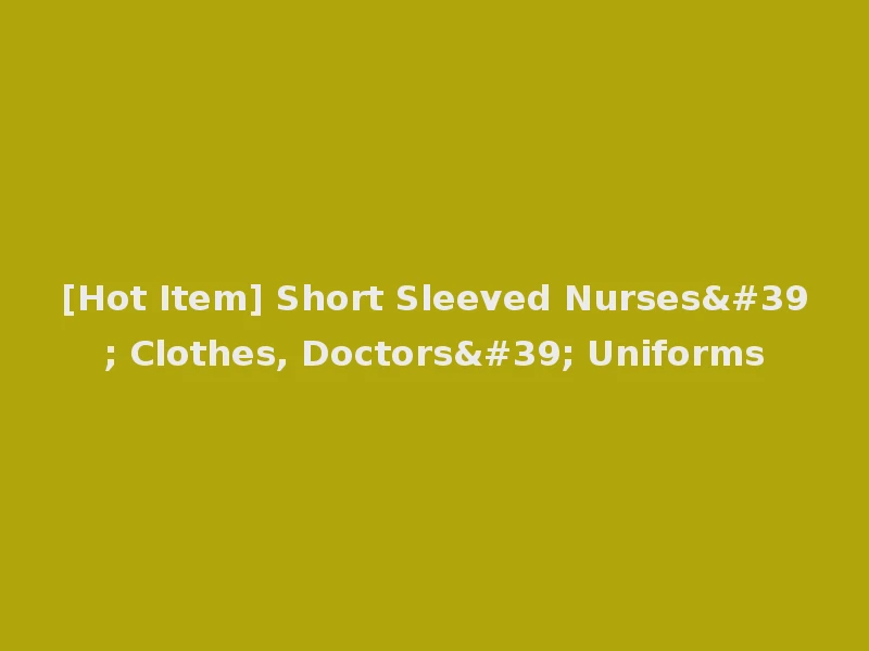 [Hot Item] Short Sleeved Nurses' Clothes, Doctors' Uniforms