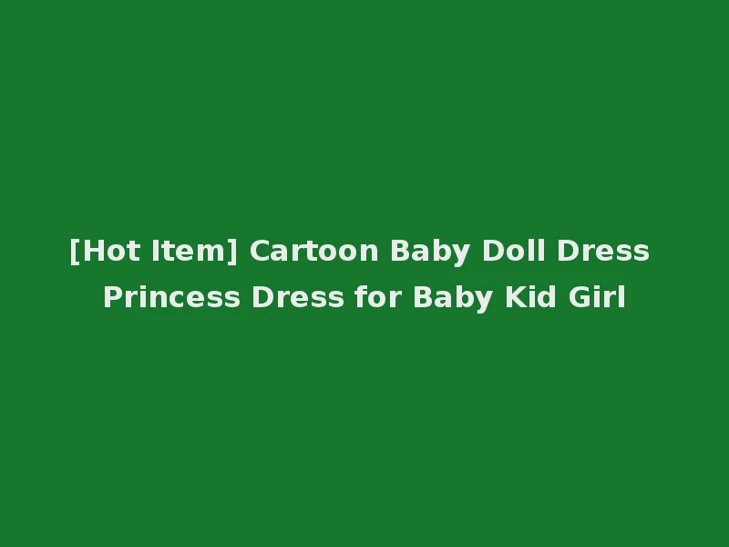 [Hot Item] Cartoon Baby Doll Dress Princess Dress for Baby Kid Girl