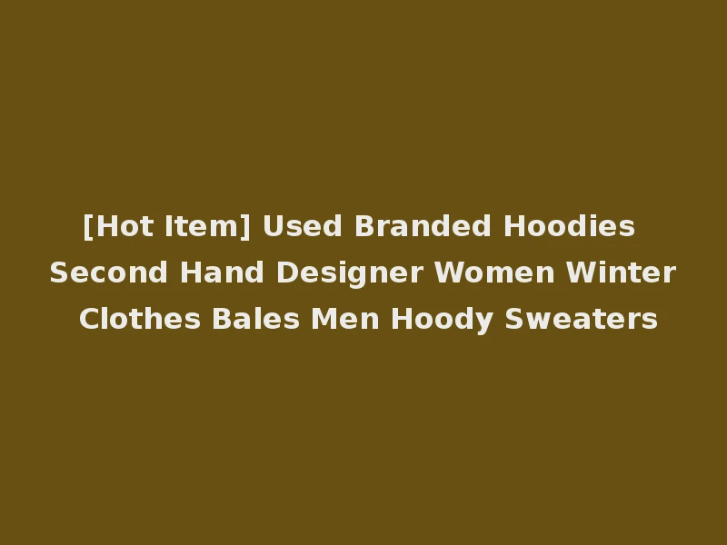 [Hot Item] Used Branded Hoodies Second Hand Designer Women Winter Clothes Bales Men Hoody Sweaters