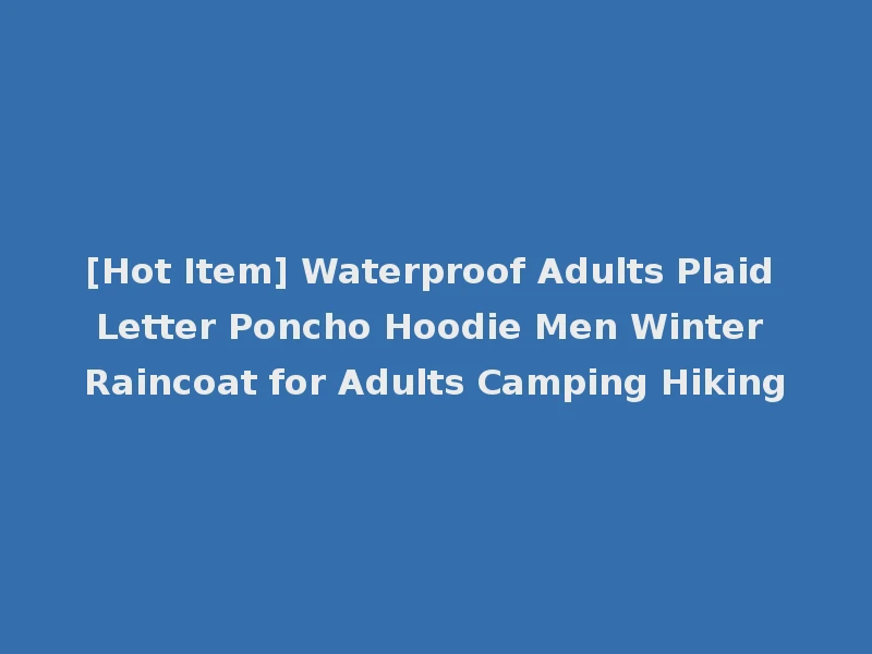 [Hot Item] Waterproof Adults Plaid Letter Poncho Hoodie Men Winter Raincoat for Adults Camping Hiking