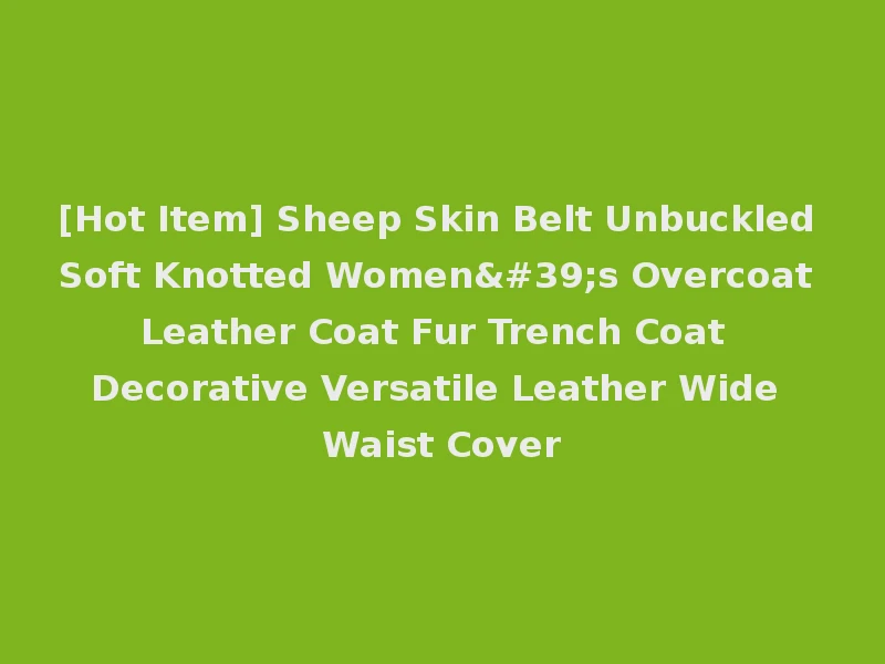 [Hot Item] Sheep Skin Belt Unbuckled Soft Knotted Women's Overcoat Leather Coat Fur Trench Coat Decorative Versatile Leather Wide Waist Cover