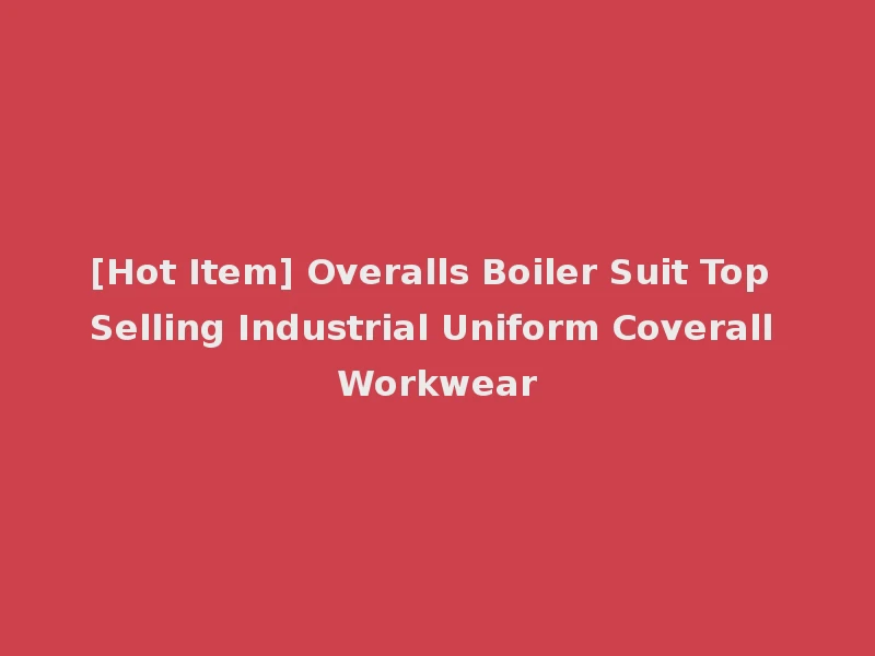 [Hot Item] Overalls Boiler Suit Top Selling Industrial Uniform Coverall Workwear
